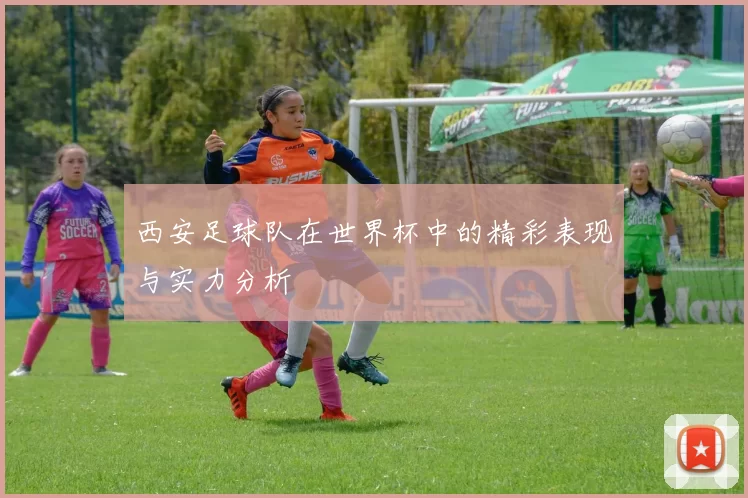西安足球队在世界杯中的精彩表现与实力分析