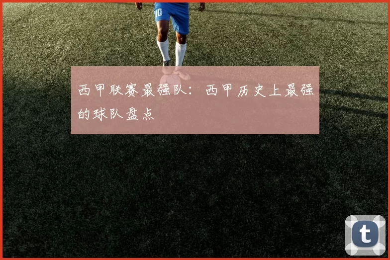 西甲联赛最强队：西甲历史上最强的球队盘点