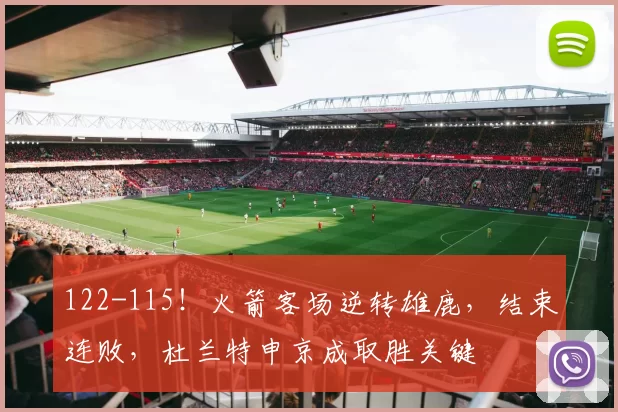 122-115！火箭客场逆转雄鹿，结束连败，杜兰特申京成取胜关键