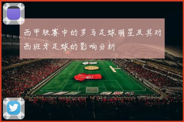 西甲联赛中的罗马足球明星及其对西班牙足球的影响分析