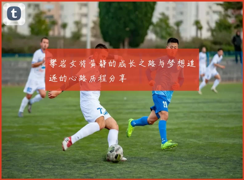 攀岩女将黄静的成长之路与梦想追逐的心路历程分享