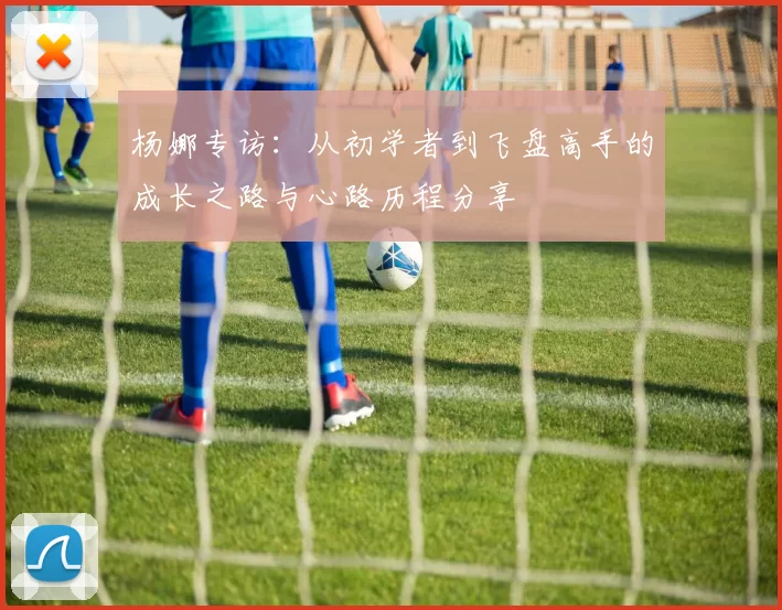 杨娜专访：从初学者到飞盘高手的成长之路与心路历程分享