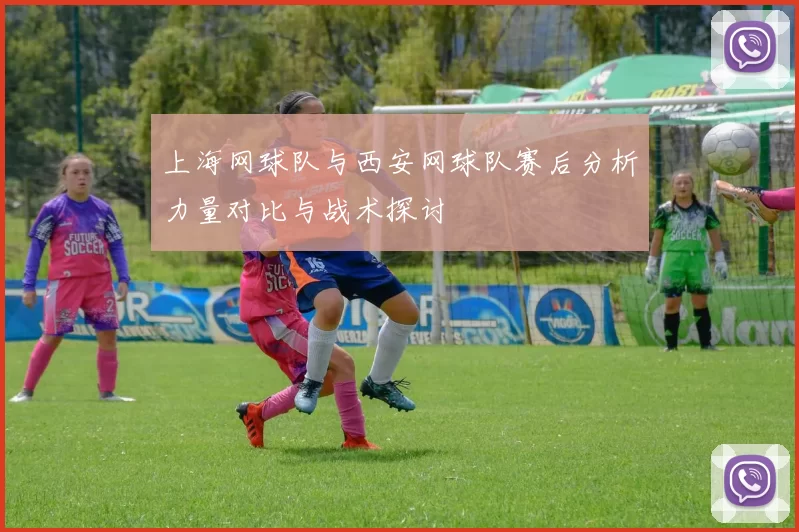 上海网球队与西安网球队赛后分析力量对比与战术探讨