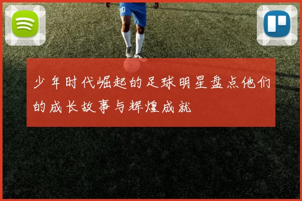 少年时代崛起的足球明星盘点他们的成长故事与辉煌成就