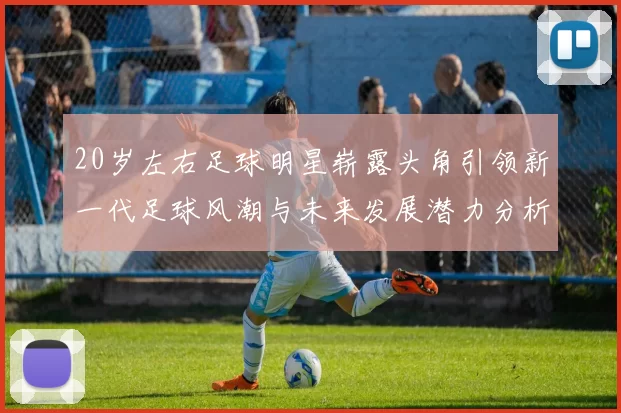 20岁左右足球明星崭露头角引领新一代足球风潮与未来发展潜力分析
