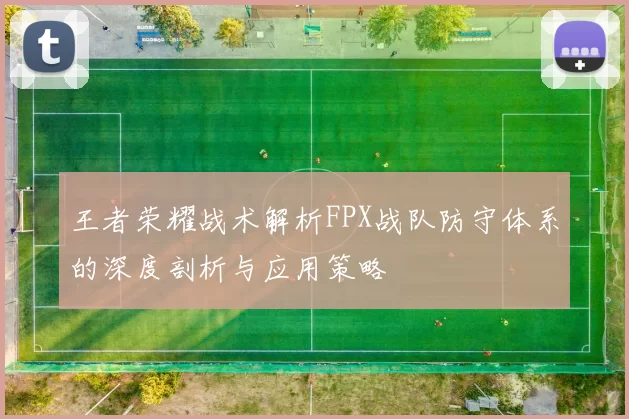 王者荣耀战术解析FPX战队防守体系的深度剖析与应用策略