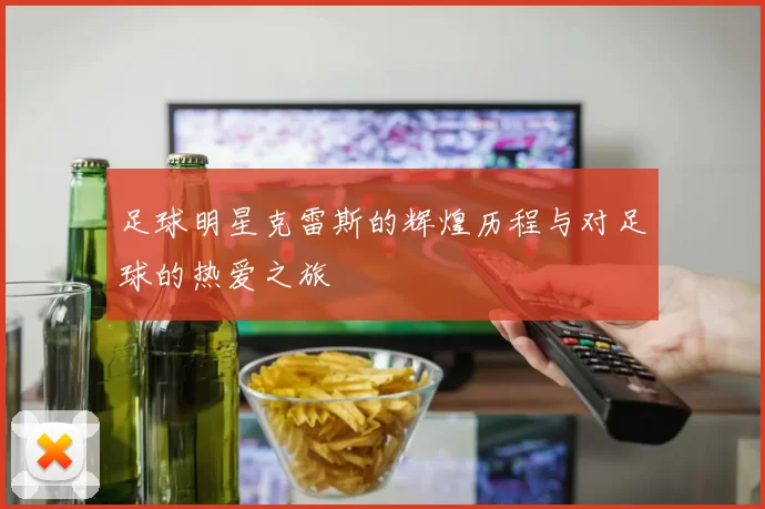 足球明星克雷斯的辉煌历程与对足球的热爱之旅