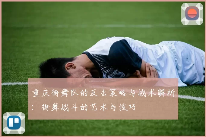 重庆街舞队的反击策略与战术解析：街舞战斗的艺术与技巧