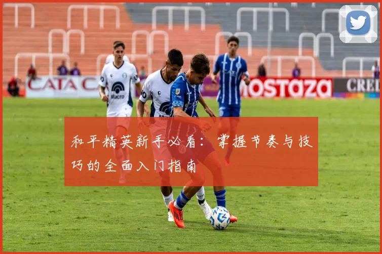 和平精英新手必看：掌握节奏与技巧的全面入门指南