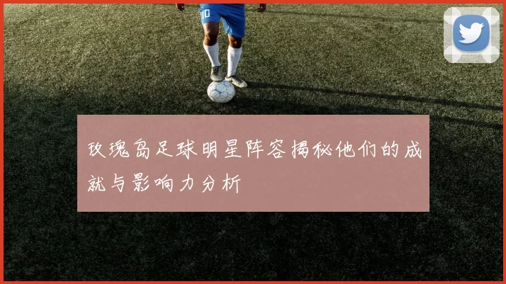 玫瑰岛足球明星阵容揭秘他们的成就与影响力分析