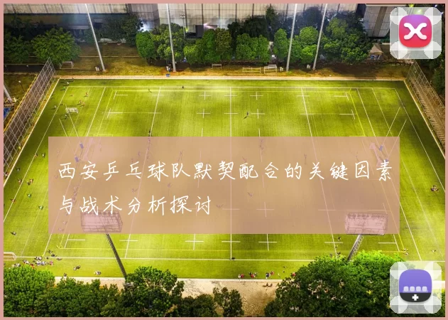 西安乒乓球队默契配合的关键因素与战术分析探讨