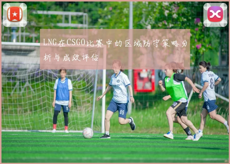 LNG在CSGO比赛中的区域防守策略分析与成效评估