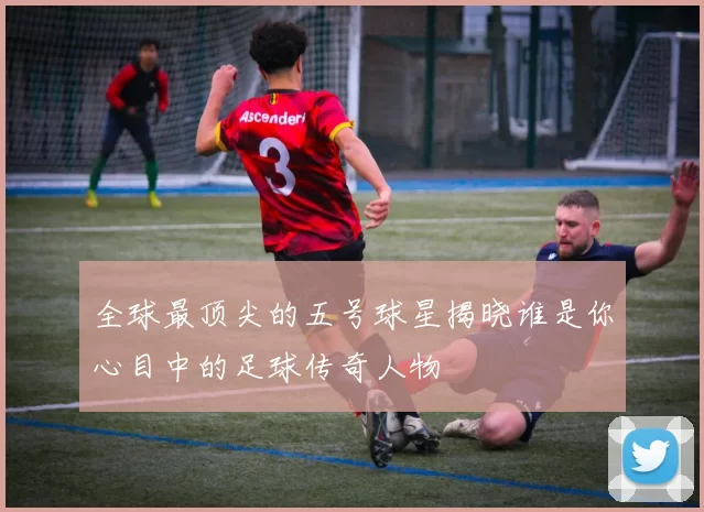 全球最顶尖的五号球星揭晓谁是你心目中的足球传奇人物