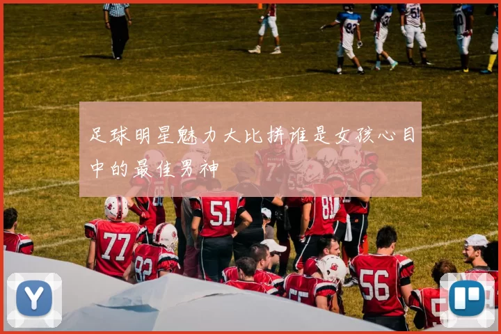足球明星魅力大比拼谁是女孩心目中的最佳男神