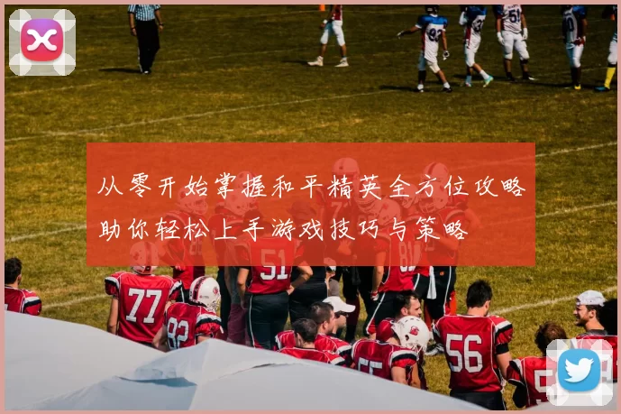 从零开始掌握和平精英全方位攻略助你轻松上手游戏技巧与策略