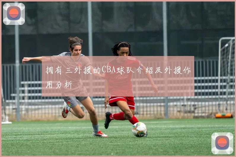 拥有三外援的CBA球队介绍及外援作用分析