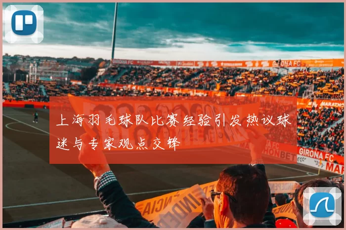 上海羽毛球队比赛经验引发热议球迷与专家观点交锋