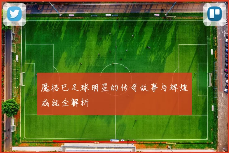 魔格巴足球明星的传奇故事与辉煌成就全解析