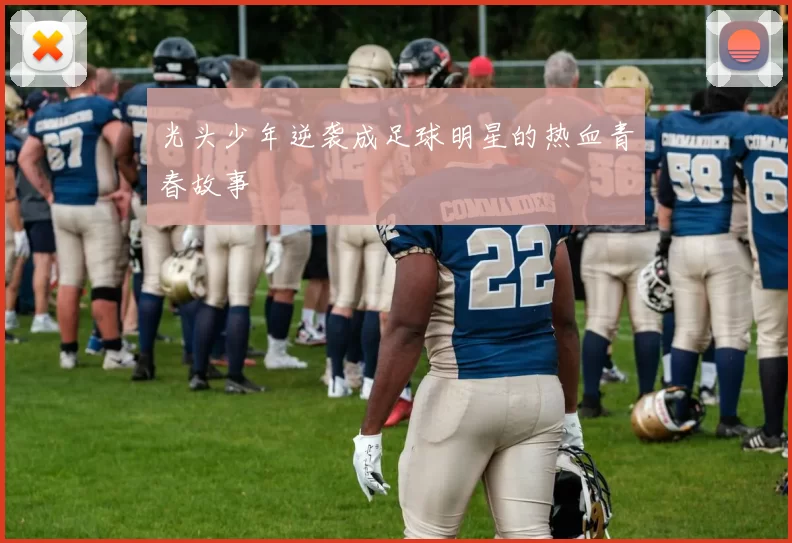 光头少年逆袭成足球明星的热血青春故事