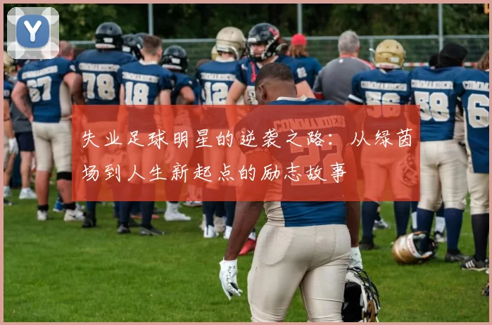 失业足球明星的逆袭之路：从绿茵场到人生新起点的励志故事