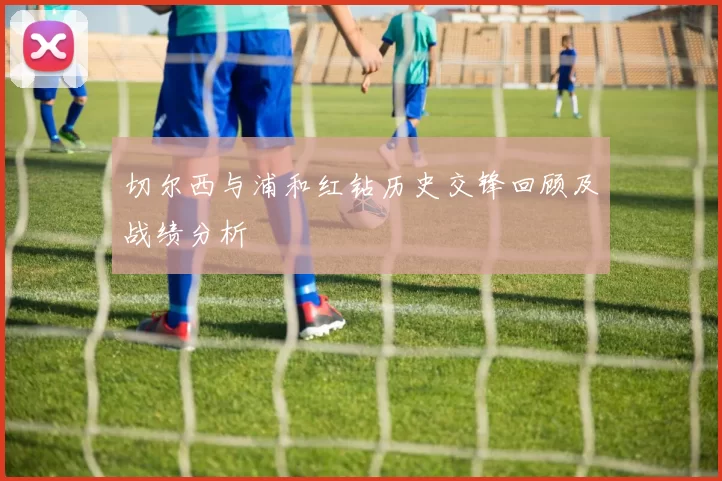 切尔西与浦和红钻历史交锋回顾及战绩分析